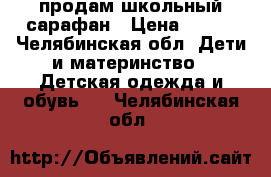 продам школьный сарафан › Цена ­ 500 - Челябинская обл. Дети и материнство » Детская одежда и обувь   . Челябинская обл.